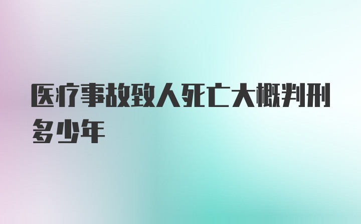 医疗事故致人死亡大概判刑多少年