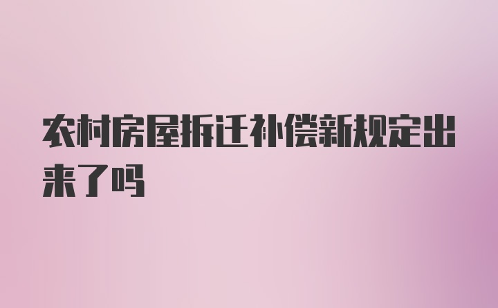 农村房屋拆迁补偿新规定出来了吗