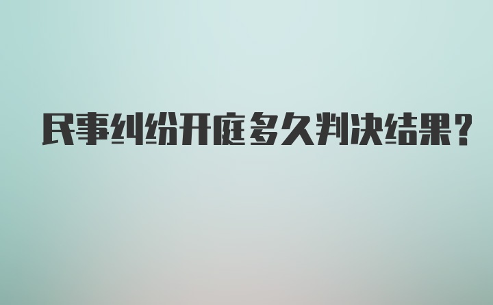 民事纠纷开庭多久判决结果？