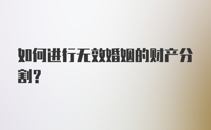 如何进行无效婚姻的财产分割？