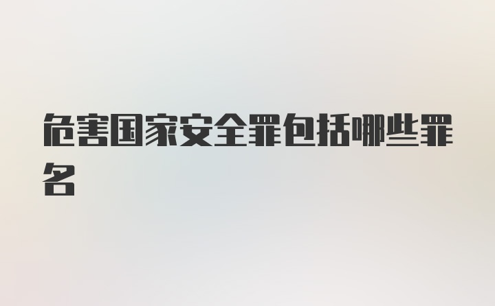 危害国家安全罪包括哪些罪名