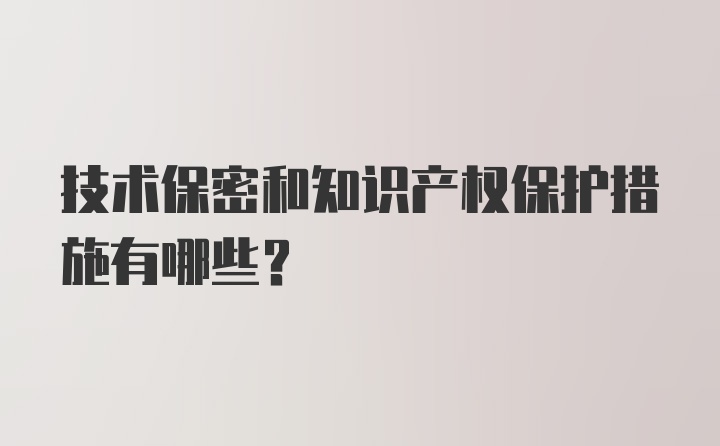 技术保密和知识产权保护措施有哪些？