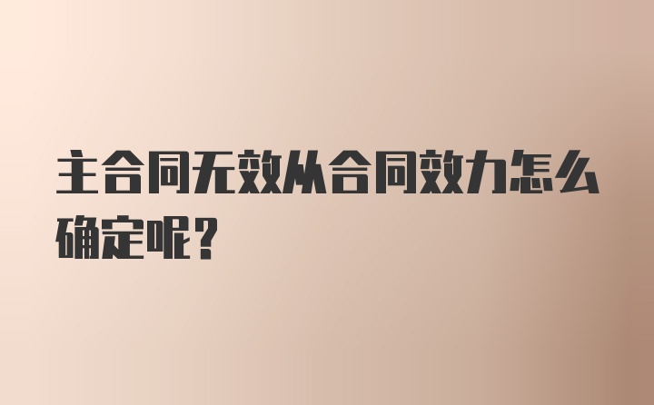 主合同无效从合同效力怎么确定呢？