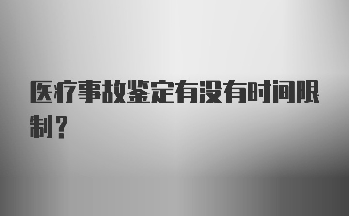 医疗事故鉴定有没有时间限制？