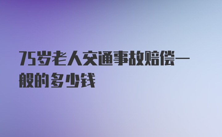 75岁老人交通事故赔偿一般的多少钱