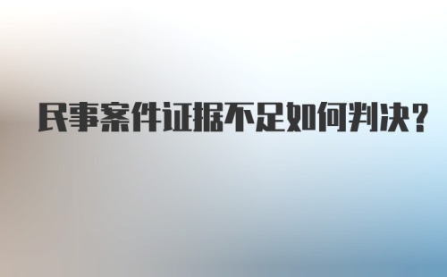 民事案件证据不足如何判决？