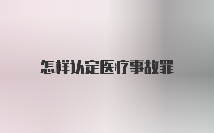 怎样认定医疗事故罪