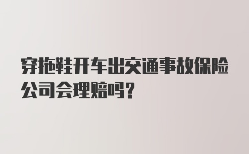 穿拖鞋开车出交通事故保险公司会理赔吗？