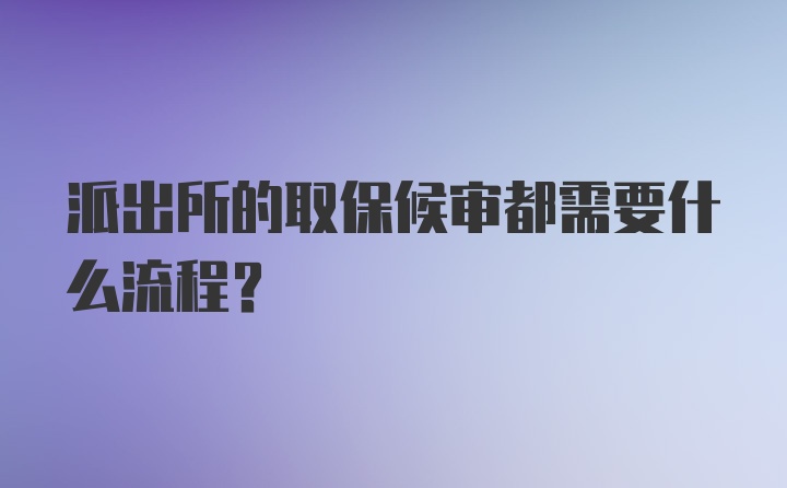 派出所的取保候审都需要什么流程？