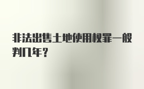 非法出售土地使用权罪一般判几年？