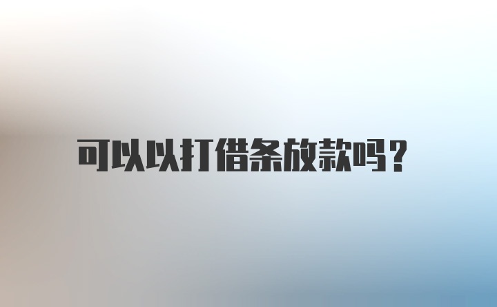 可以以打借条放款吗？