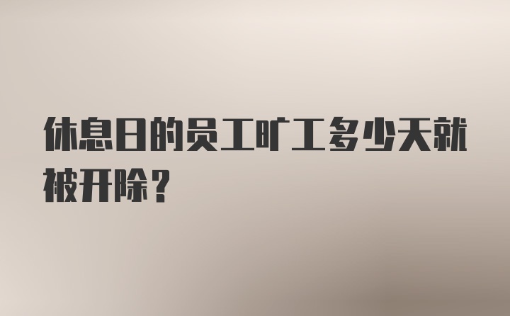 休息日的员工旷工多少天就被开除？