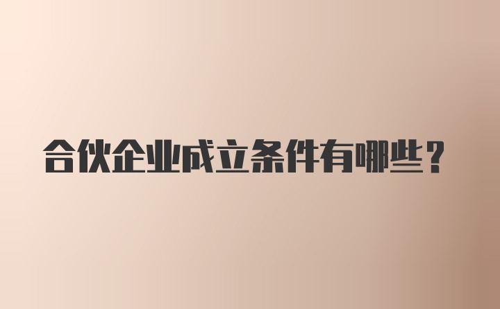 合伙企业成立条件有哪些？