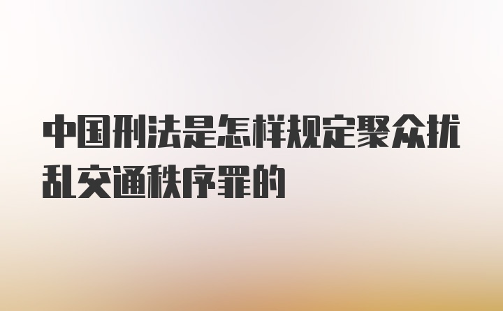 中国刑法是怎样规定聚众扰乱交通秩序罪的