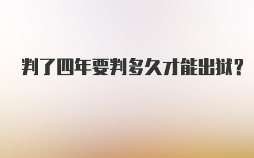 判了四年要判多久才能出狱?