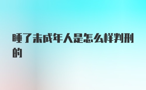 睡了未成年人是怎么样判刑的