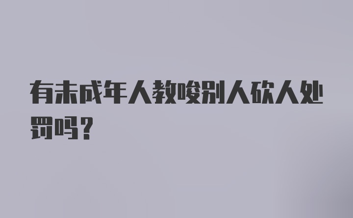 有未成年人教唆别人砍人处罚吗?