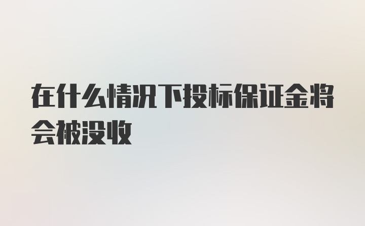 在什么情况下投标保证金将会被没收