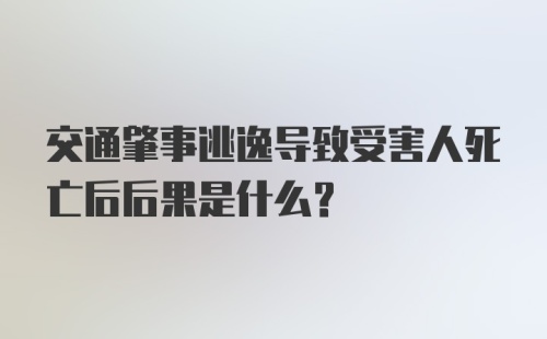 交通肇事逃逸导致受害人死亡后后果是什么？