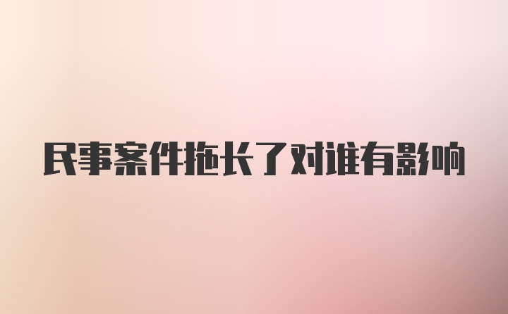 民事案件拖长了对谁有影响