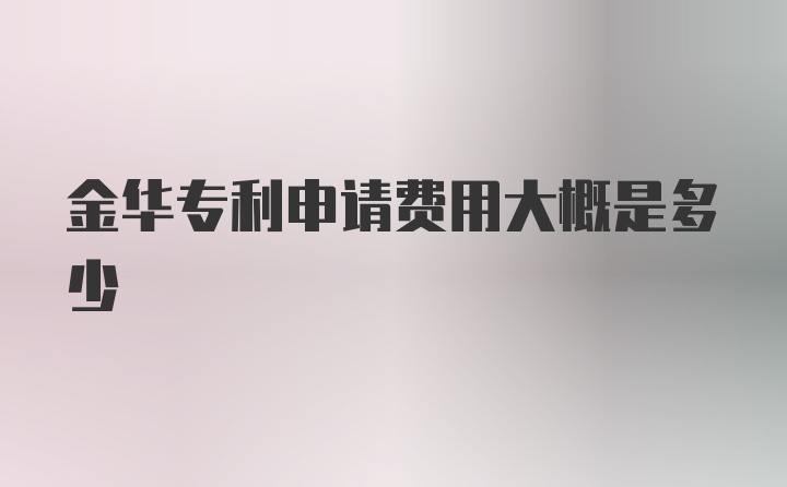 金华专利申请费用大概是多少