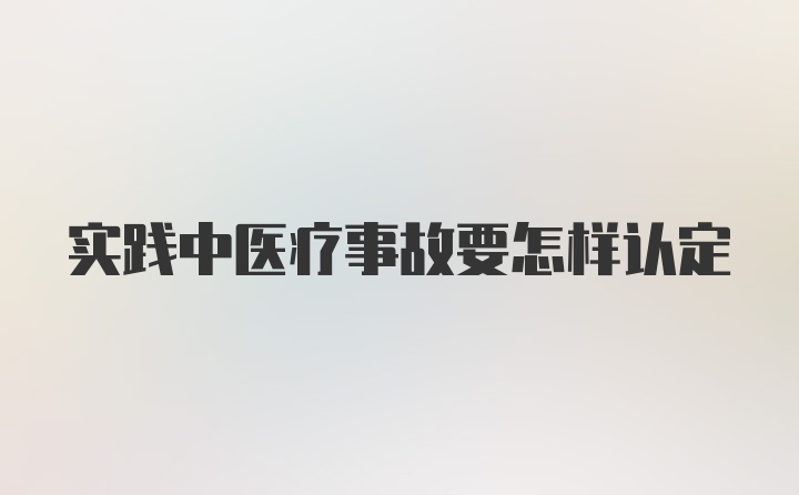 实践中医疗事故要怎样认定