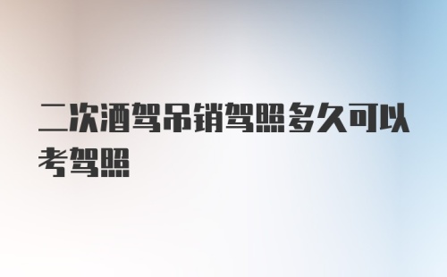 二次酒驾吊销驾照多久可以考驾照