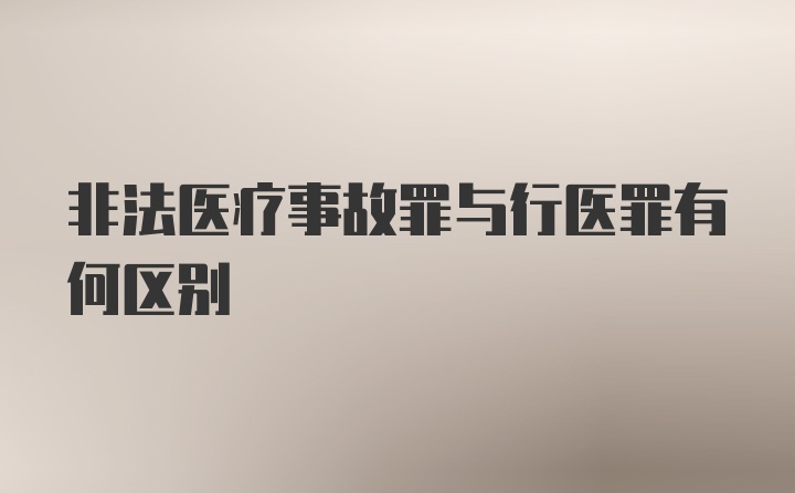 非法医疗事故罪与行医罪有何区别