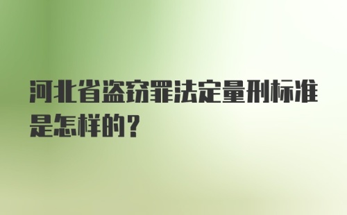 河北省盗窃罪法定量刑标准是怎样的？