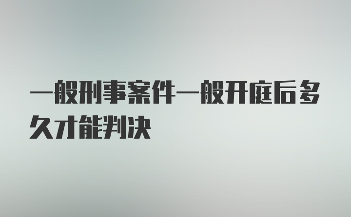 一般刑事案件一般开庭后多久才能判决