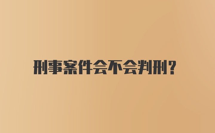 刑事案件会不会判刑？