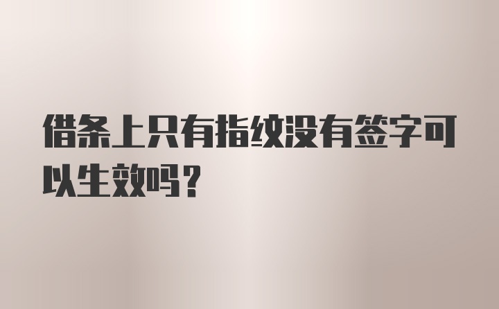 借条上只有指纹没有签字可以生效吗？