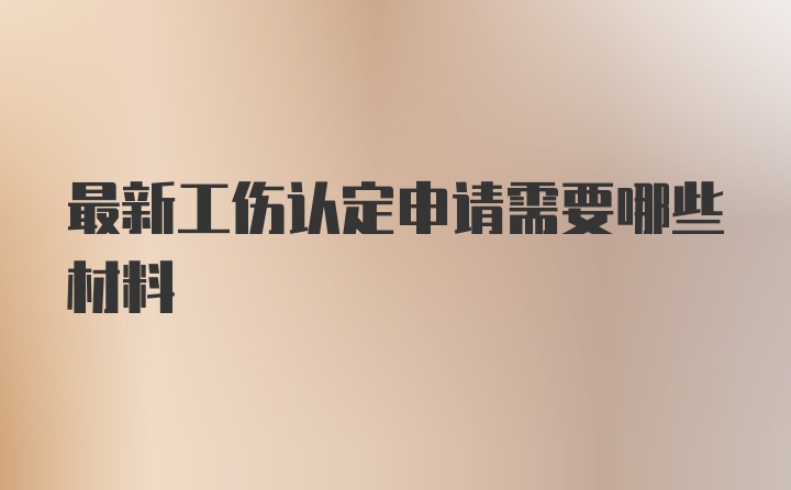 最新工伤认定申请需要哪些材料