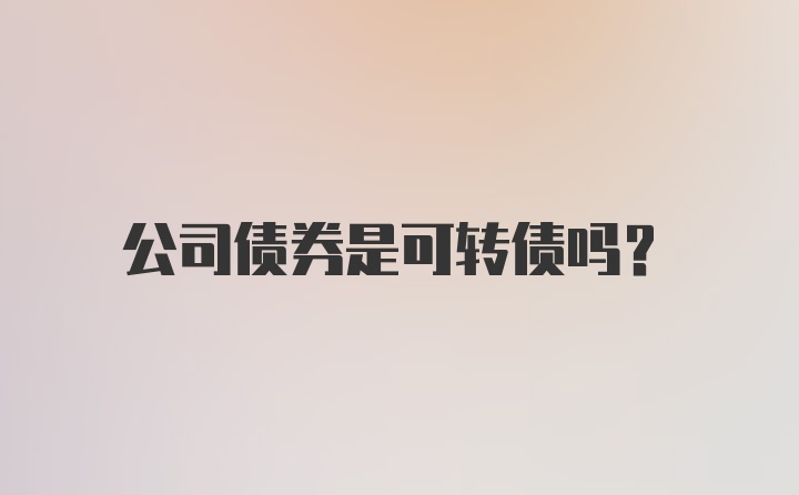 公司债券是可转债吗？