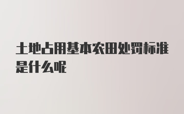 土地占用基本农田处罚标准是什么呢