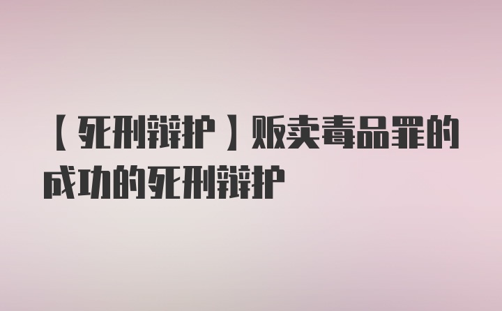 【死刑辩护】贩卖毒品罪的成功的死刑辩护