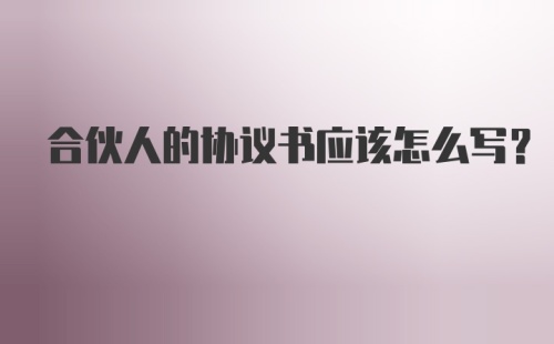 合伙人的协议书应该怎么写？