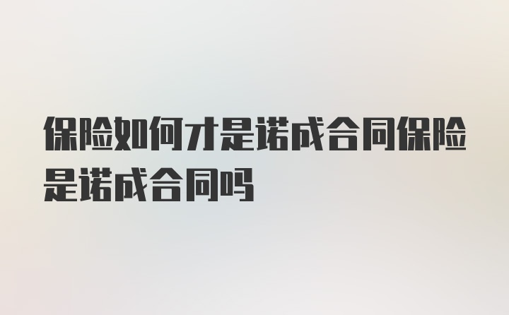 保险如何才是诺成合同保险是诺成合同吗