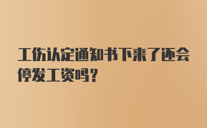 工伤认定通知书下来了还会停发工资吗？