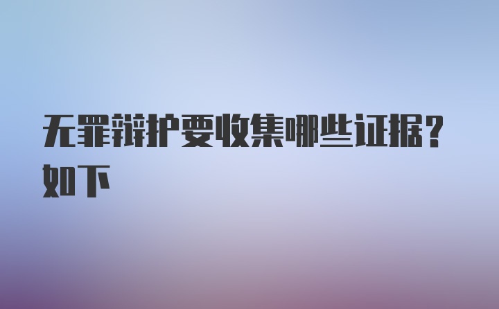 无罪辩护要收集哪些证据？如下