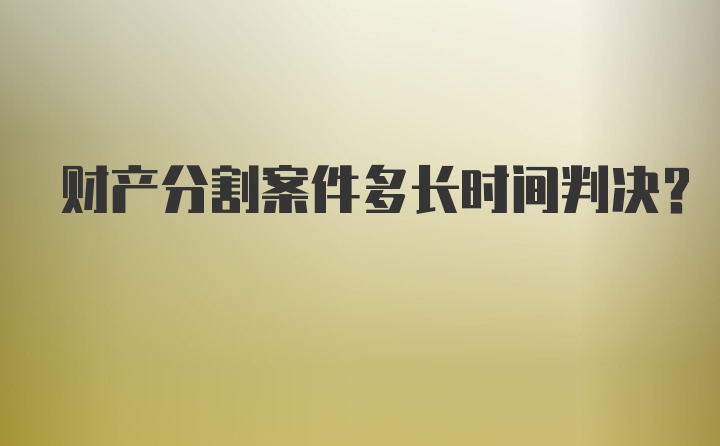 财产分割案件多长时间判决？