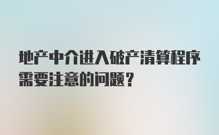 地产中介进入破产清算程序需要注意的问题？