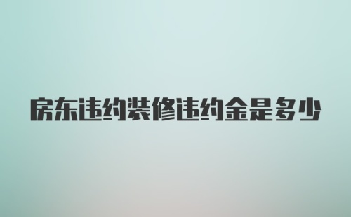 房东违约装修违约金是多少