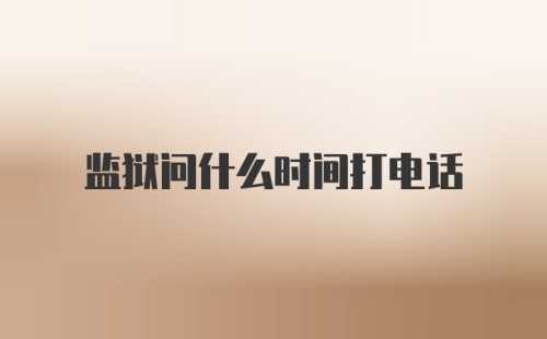 监狱问什么时间打电话