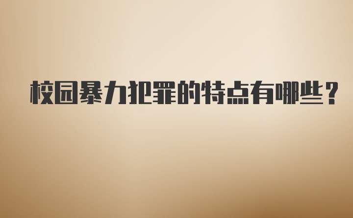 校园暴力犯罪的特点有哪些？