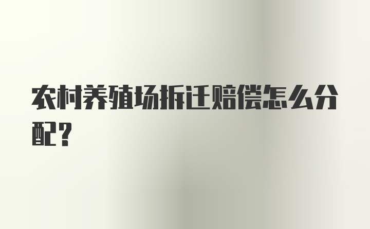 农村养殖场拆迁赔偿怎么分配？