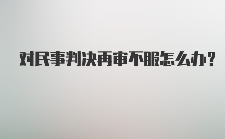 对民事判决再审不服怎么办?