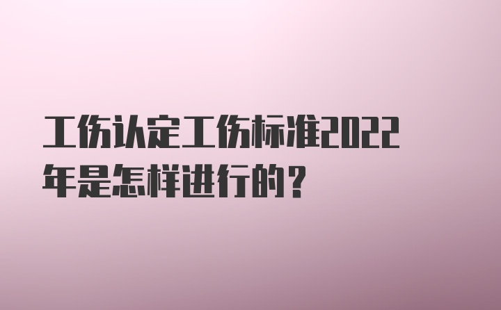 工伤认定工伤标准2022年是怎样进行的？