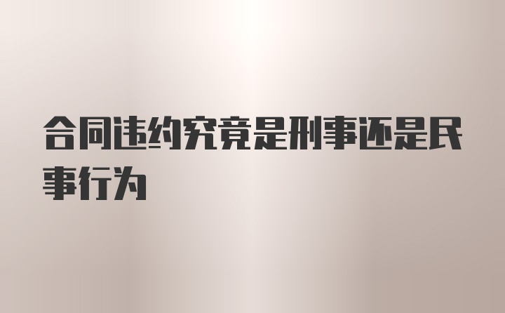 合同违约究竟是刑事还是民事行为