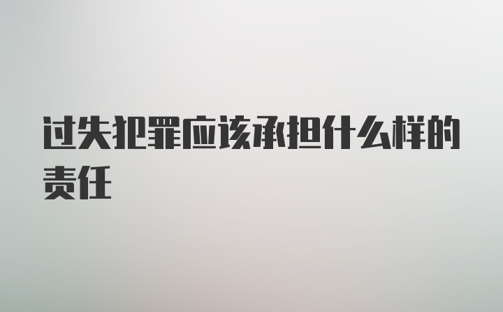 过失犯罪应该承担什么样的责任